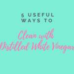 5 USEFUL WAYS TO CLEAN WITH  DISTILLED WHITE VINEGAR