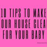 10 Tips to Make Your House Clean for Your Baby