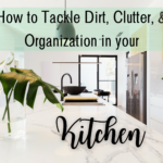 HOW TO TACKLE DIRT, CLUTTER, & ORGANIZATION IN YOUR KITCHEN